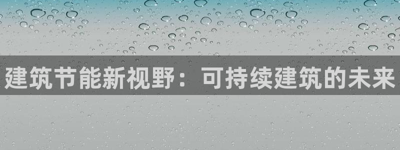 e尊国际平台：建筑节能新视野：可持续建筑的未来