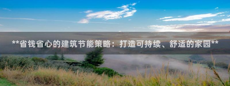 尊亿娱乐国际官网：**省钱省心的建筑节能策略：打造可持续、舒适的家园**