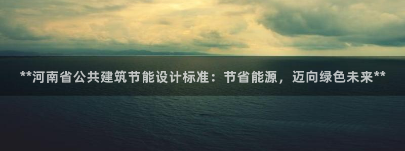 e尊国际网址：**河南省公共建筑节能设计标准：节省能源，迈向绿色未来**