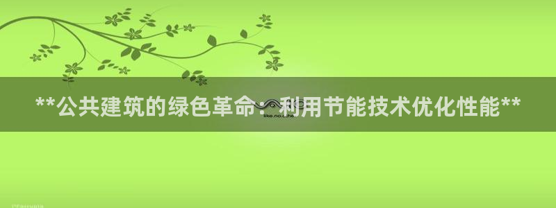 e尊国际可靠吗：**公共建筑的绿色革命：利用节能技术优化性能**