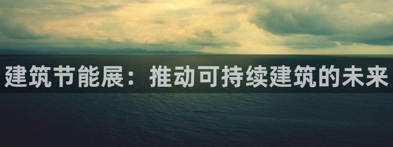 e尊国际网址：建筑节能展：推动可持续建筑的未来