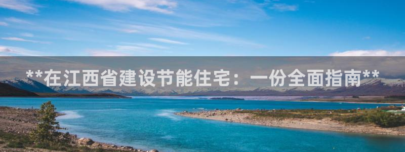 e尊国际客户端下载：**在江西省建设节能住宅：一份全面指南**