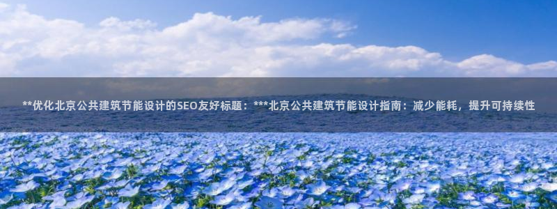 e尊国际娱乐官网下载：**优化北京公共建筑节能设计的SEO友好标题：***北京公共建筑节能设计指南：减少能耗，提升可持续性
