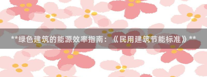 e尊国际网址：**绿色建筑的能源效率指南：《民用建筑节能标准》**