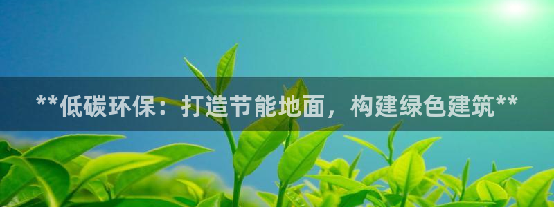 e尊国际娱乐官网地址：**低碳环保：打造节能地面，构建绿色建筑**