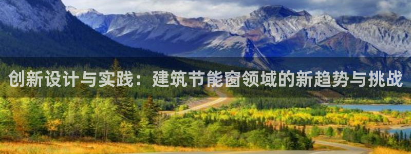 e尊国际7779：创新设计与实践：建筑节能窗领域的新趋势与挑战