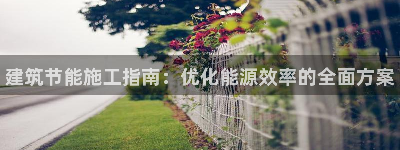 e尊国际的手机登录网站：建筑节能施工指南：优化能源效率的全面方案
