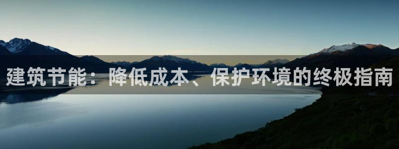 e尊电竞：建筑节能：降低成本、保护环境的终极指南