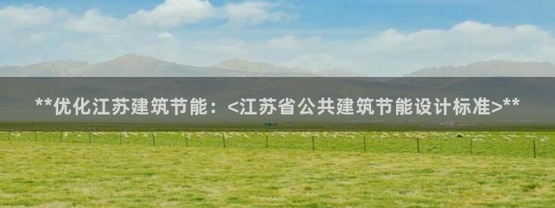e尊官网：**优化江苏建筑节能：<江苏省公共建筑节能设计标准>**