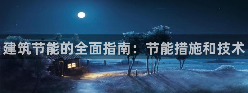 e尊官网：建筑节能的全面指南：节能措施和技术