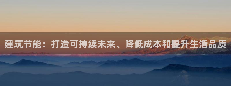 e尊国际客服：建筑节能：打造可持续未来、降低成本和提升生活品质