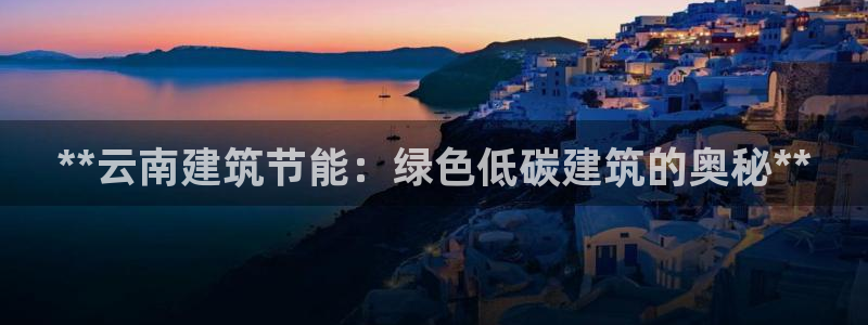 e尊国际官网：**云南建筑节能：绿色低碳建筑的奥秘**