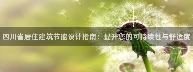 尊亿娱乐国际官网：四川省居住建筑节能设计指南：提升您的可持续性与舒适度