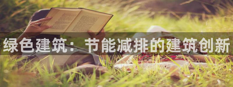 e尊体育：绿色建筑：节能减排的建筑创新