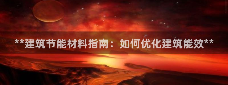 尊亿游戏国际官网：**建筑节能材料指南：如何优化建筑能效**