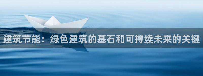 尊亿娱乐国际官网：建筑节能：绿色建筑的基石和可持续未来的关键