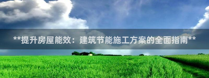 e尊国际客户端下载：**提升房屋能效：建筑节能施工方案的全面指南**