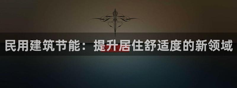e尊国际娱乐官网地址：民用建筑节能：提升居住舒适度的新领域