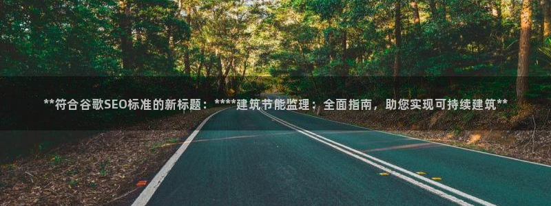 e尊国际客户端：**符合谷歌SEO标准的新标题：****建筑节能监理：全面指南，助您实现可持续建筑**