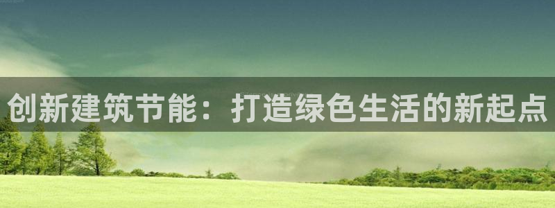 e尊平台：创新建筑节能：打造绿色生活的新起点