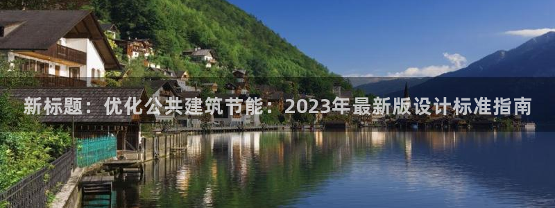 e尊国际官网·网址：新标题：优化公共建筑节能：2023年最新版设计标准指南