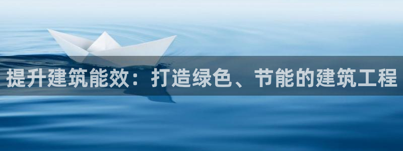 e尊国际-e尊国际官网：提升建筑能效：打造绿色、节能的建筑工程