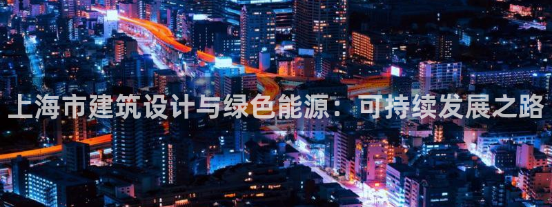 e尊国际娱乐官网下载：上海市建筑设计与绿色能源：可持续发展之路