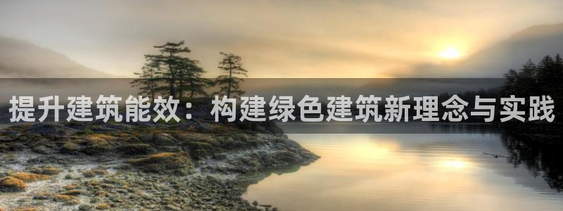 e尊国际官方网站：提升建筑能效：构建绿色建筑新理念与实践