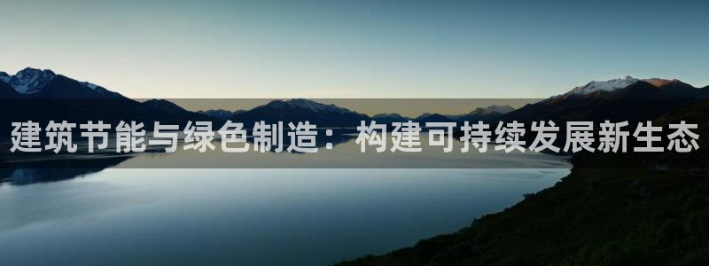 e尊国际网址：建筑节能与绿色制造：构建可持续发展新生态