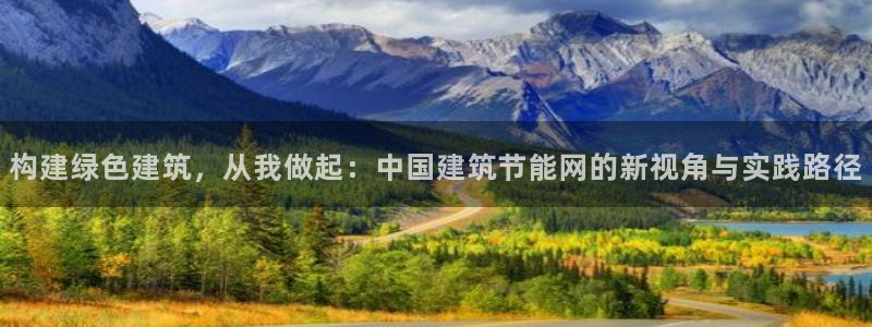 e尊国际平台：构建绿色建筑，从我做起：中国建筑节能网的新视角与实践路径