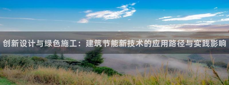 e尊平台：创新设计与绿色施工：建筑节能新技术的应用路径与实践影响