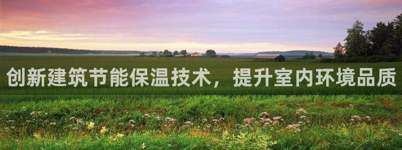 e尊电竞：创新建筑节能保温技术，提升室内环境品质
