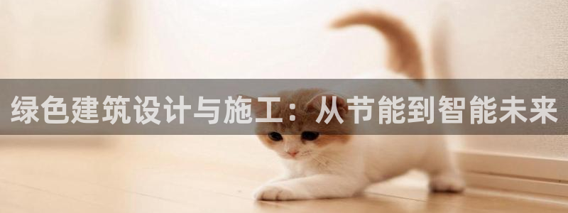 e尊平台：绿色建筑设计与施工：从节能到智能未来