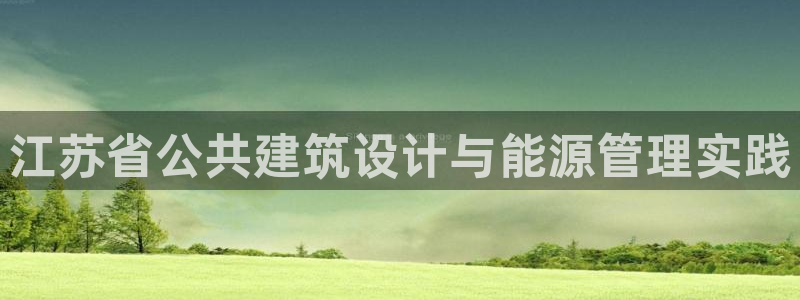 e尊国际的手机登录网站：江苏省公共建筑设计与能源管理实践