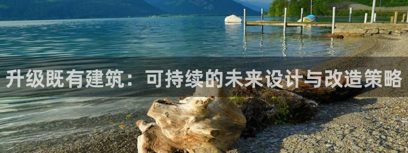 尊亿娱乐国际官网：升级既有建筑：可持续的未来设计与改造策略