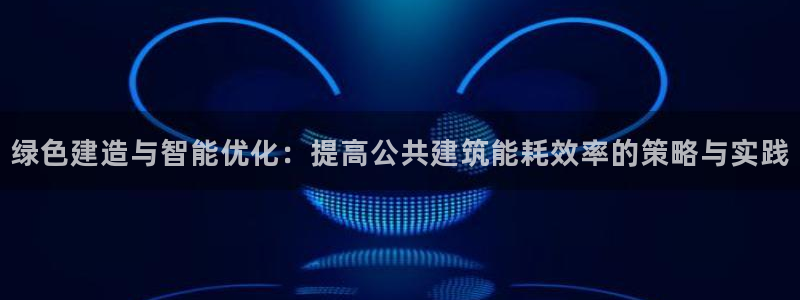 e尊国际官网：绿色建造与智能优化：提高公共建筑能耗效率的策略与实践