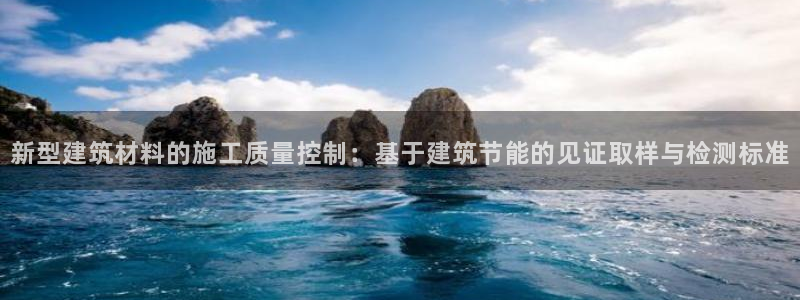 e尊国际平台：新型建筑材料的施工质量控制：基于建筑节能的见证取样与检测标准