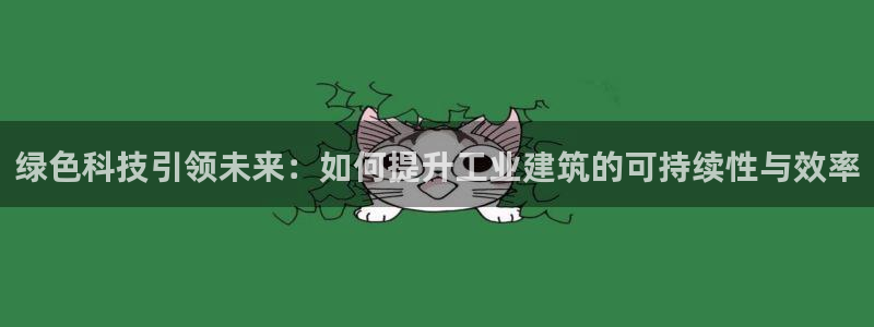 e尊国际官方网站：绿色科技引领未来：如何提升工业建筑的可持续性与效率