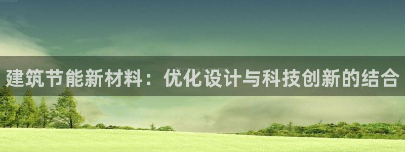 e尊国际平台：建筑节能新材料：优化设计与科技创新的结合