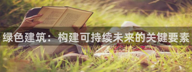e尊国际7779：绿色建筑：构建可持续未来的关键要素