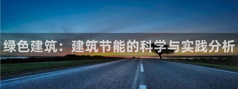 e尊国际官网·网址：绿色建筑：建筑节能的科学与实践分析