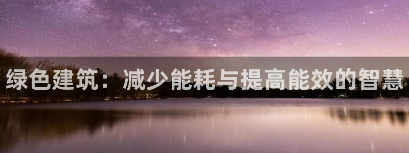 e尊国际网址：绿色建筑：减少能耗与提高能效的智慧