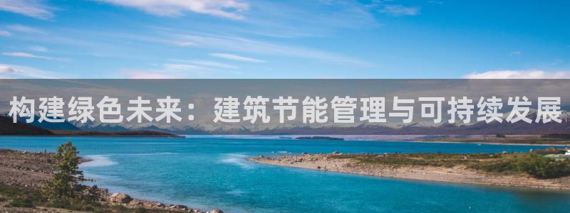 尊亿娱乐国际官网：构建绿色未来：建筑节能管理与可持续发展