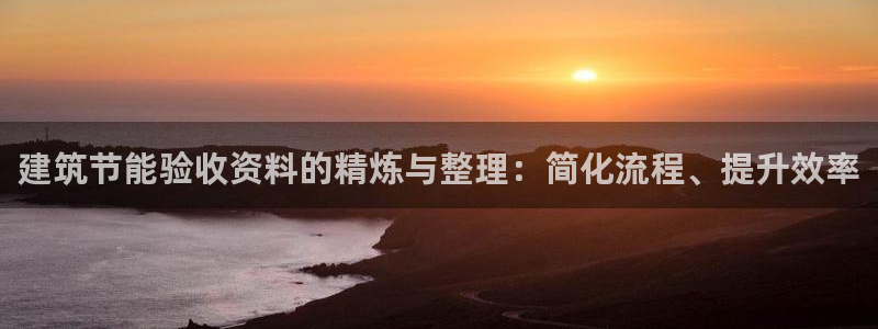 e尊国际7779：建筑节能验收资料的精炼与整理：简化流程、提升效率