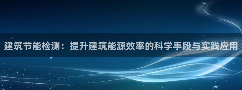 谁知道e尊国际的网址：建筑节能检测：提升建筑能源效率的科学手段与实践应用