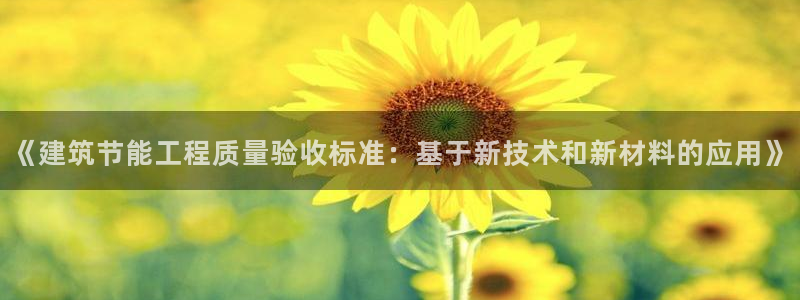 e尊官网：《建筑节能工程质量验收标准：基于新技术和新材料的应用》