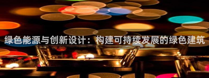 e尊国际平台：绿色能源与创新设计：构建可持续发展的绿色建筑