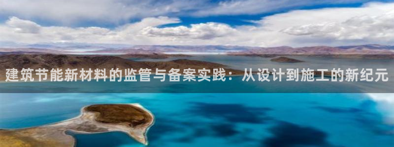 e尊官网：建筑节能新材料的监管与备案实践：从设计到施工的新纪元