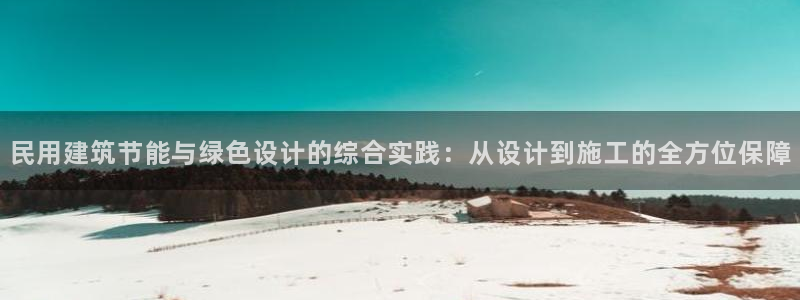 e尊体育：民用建筑节能与绿色设计的综合实践：从设计到施工的全方位保障