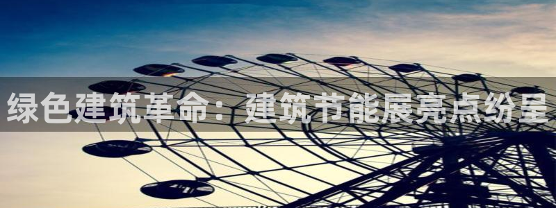 e尊国际7779：绿色建筑革命：建筑节能展亮点纷呈